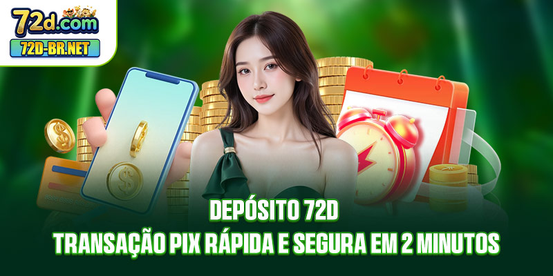 Depósito 72D - Transação Pix Rápida E Segura Em 2 Minutos